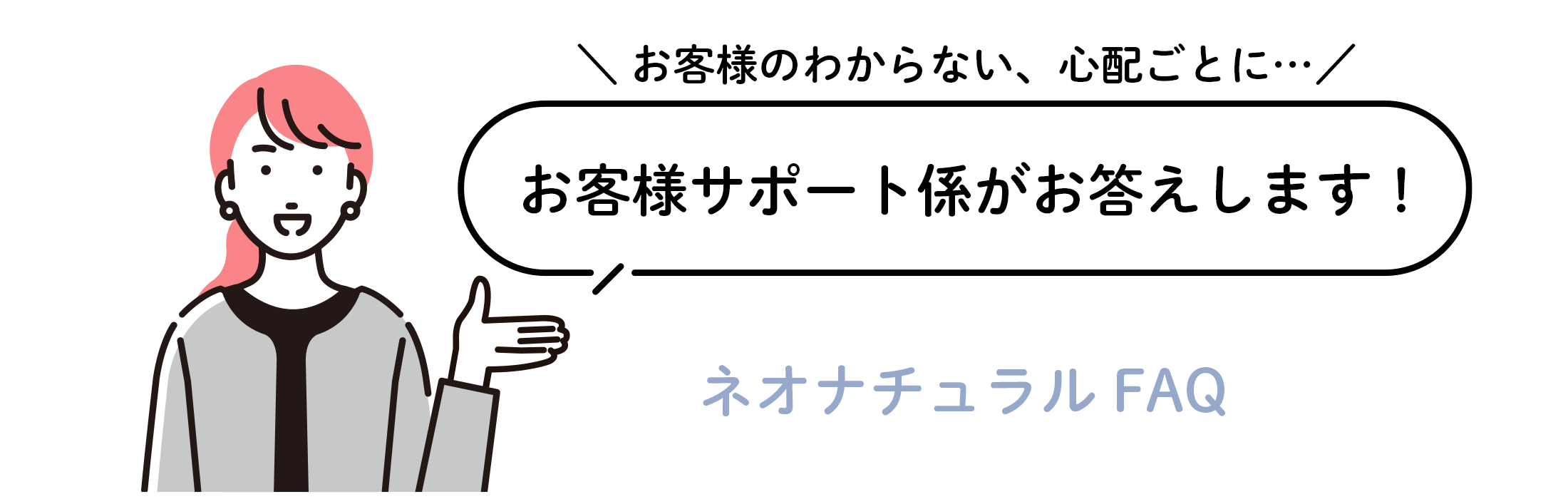 お客様サポート係がお答えします！